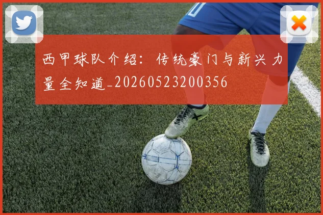 西甲球队介绍：传统豪门与新兴力量全知道_20260523200356