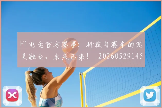 F1电竞官方赛事：科技与赛车的完美融合，未来已来！_20260529145801