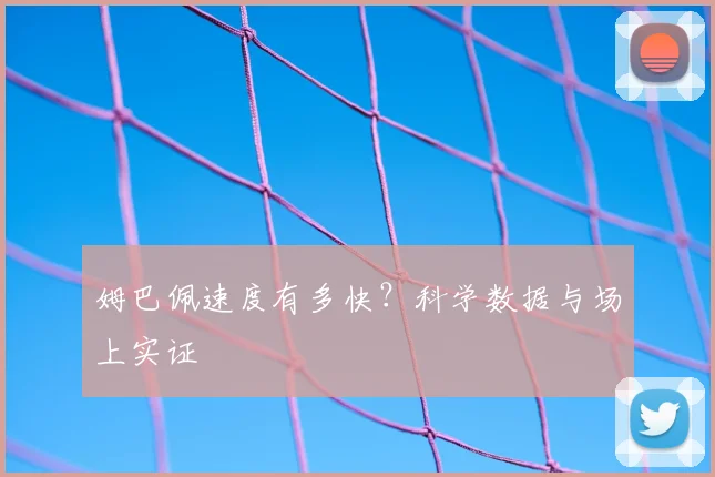 姆巴佩速度有多快？科学数据与场上实证