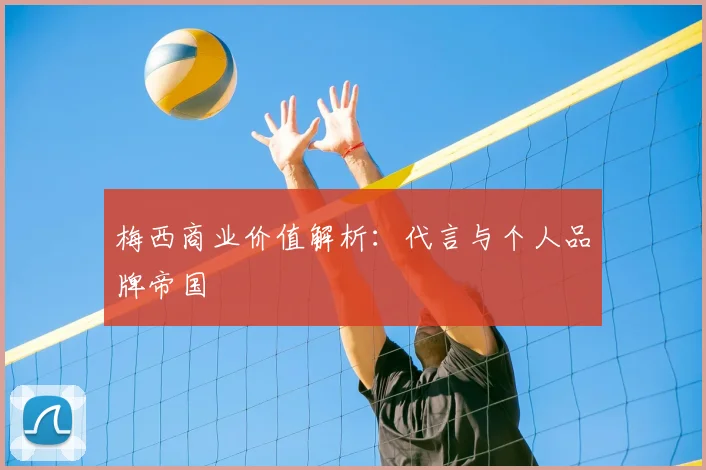 梅西商业价值解析:代言与个人品牌帝国