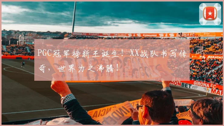 PGC冠军榜新王诞生！XX战队书写传奇，世界为之沸腾！