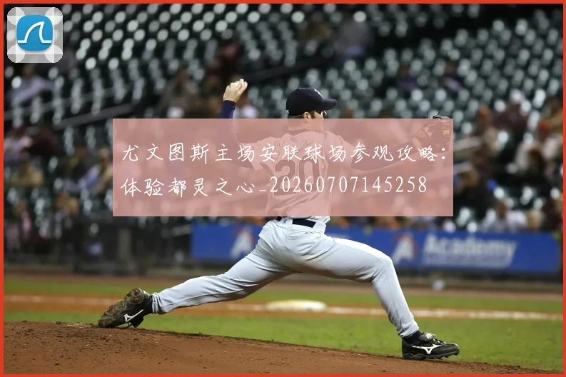 尤文图斯主场安联球场参观攻略:体验都灵之心_20260707145258