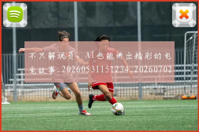 不只解说员,AI也能讲出精彩的电竞故事_20260531151234_20260702174632