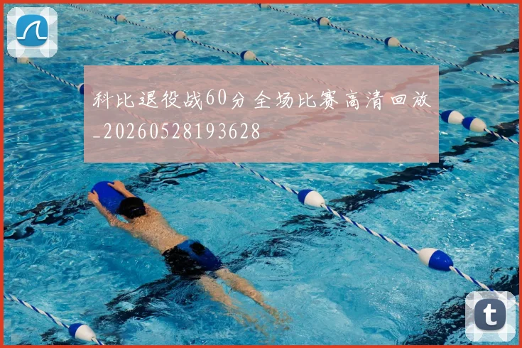 科比退役战60分全场比赛高清回放_20260528193628