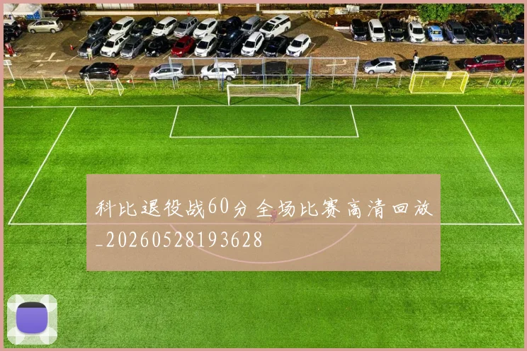 科比退役战60分全场比赛高清回放_20260528193628
