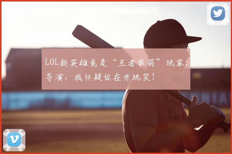 LOL新英雄竟是“王者农药”玩家:导演,我怀疑你在开玩笑!