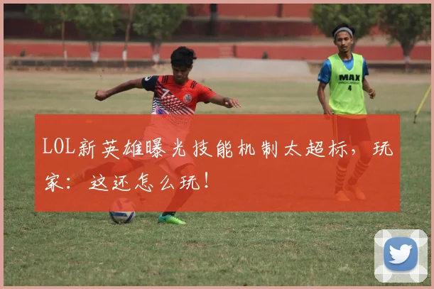 LOL新英雄曝光技能机制太超标，玩家：这还怎么玩！