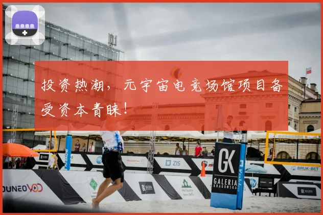 投资热潮，元宇宙电竞场馆项目备受资本青睐！