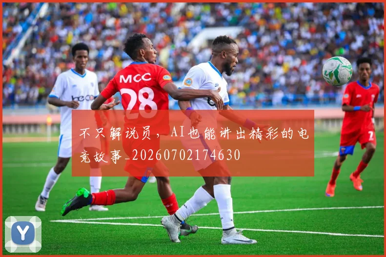 不只解说员，AI也能讲出精彩的电竞故事_20260702174630