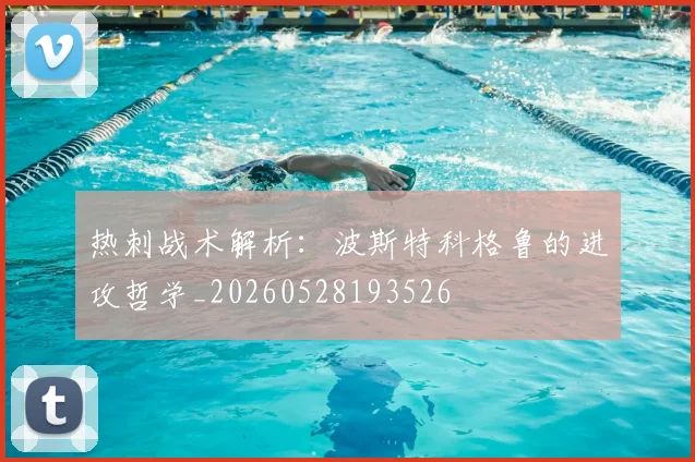热刺战术解析:波斯特科格鲁的进攻哲学_20260528193526