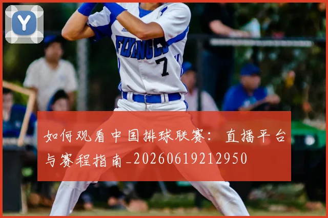 如何观看中国排球联赛:直播平台与赛程指南_20260619212950