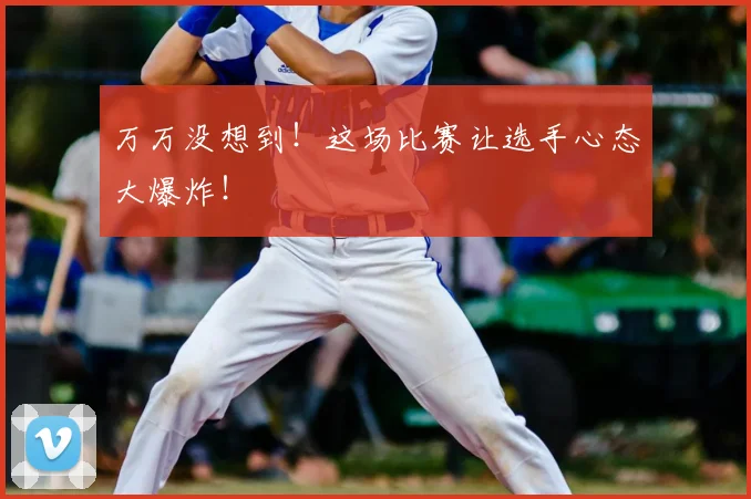 万万没想到！这场比赛让选手心态大爆炸！