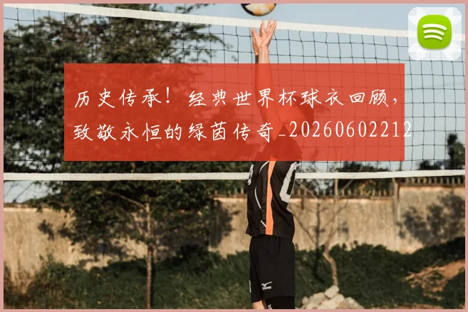 历史传承!经典世界杯球衣回顾,致敬永恒的绿茵传奇_20260602212727_20260704174730