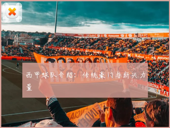 西甲球队介绍：传统豪门与新兴力量
