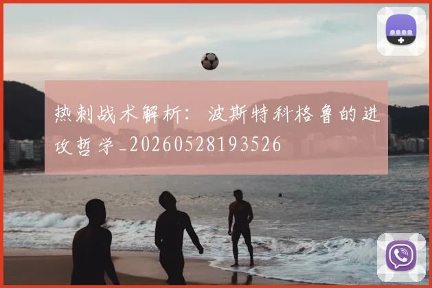 热刺战术解析：波斯特科格鲁的进攻哲学_20260528193526