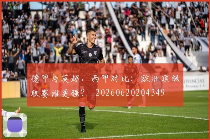 德甲与英超、西甲对比：欧洲顶级联赛谁更强？_20260620204349
