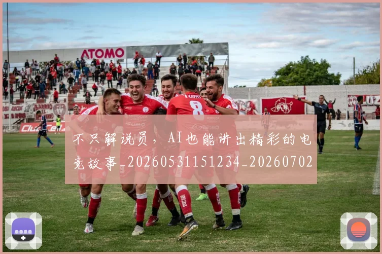 不只解说员，AI也能讲出精彩的电竞故事_20260531151234_20260702174632