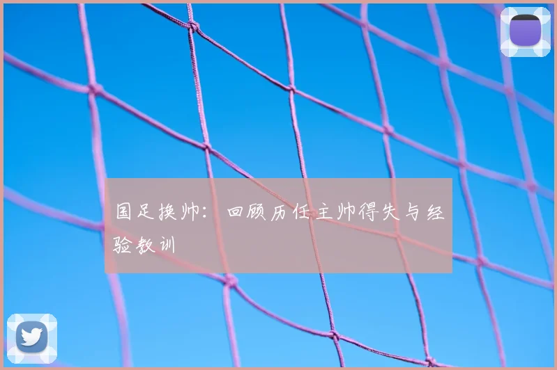 国足换帅:回顾历任主帅得失与经验教训