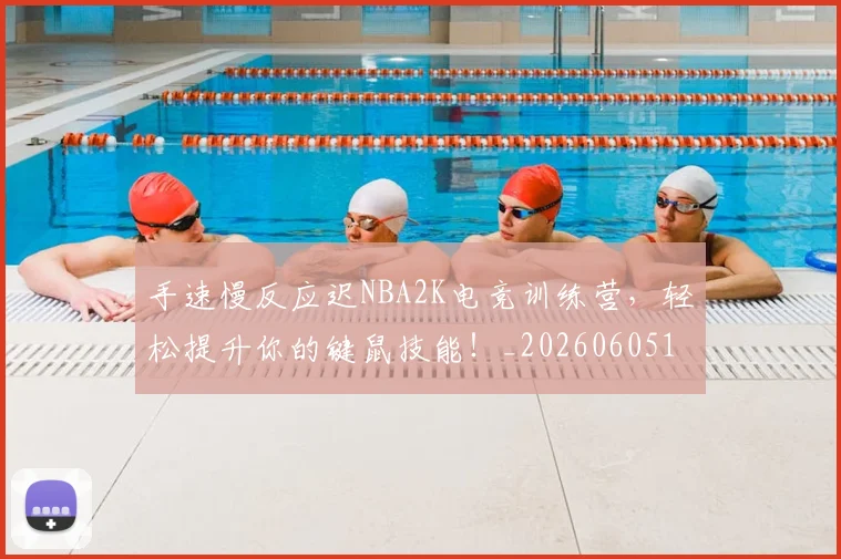 手速慢反应迟NBA2K电竞训练营,轻松提升你的键鼠技能!_20260605165402