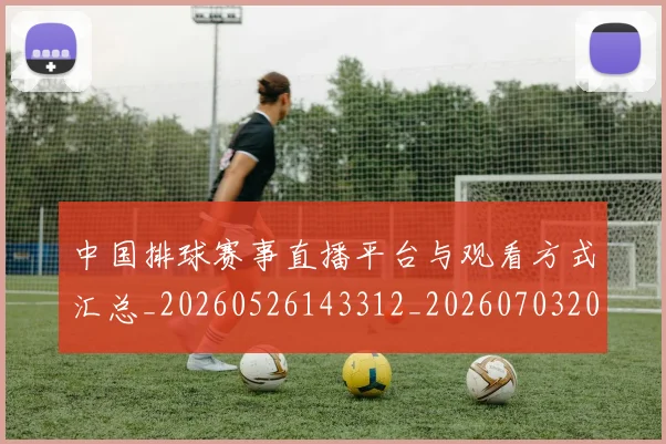 中国排球赛事直播平台与观看方式汇总_20260526143312_20260703205407