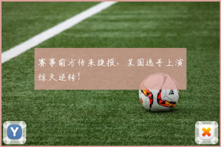 赛事前方传来捷报,某国选手上演惊天逆转!
