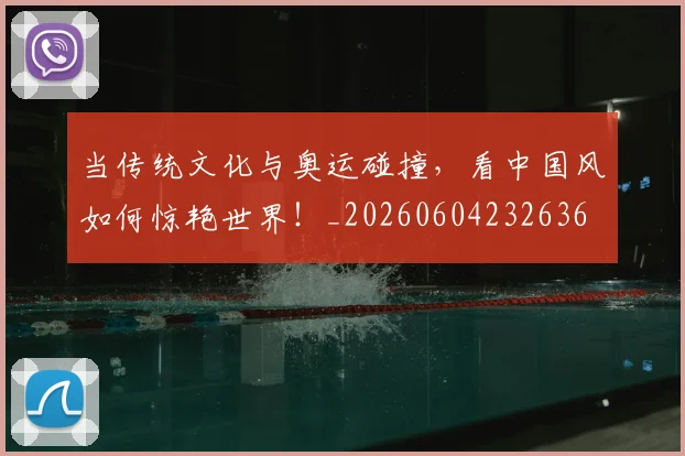 当传统文化与奥运碰撞，看中国风如何惊艳世界！_20260604232636