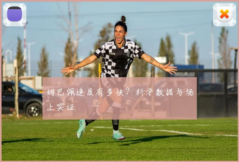 姆巴佩速度有多快?科学数据与场上实证