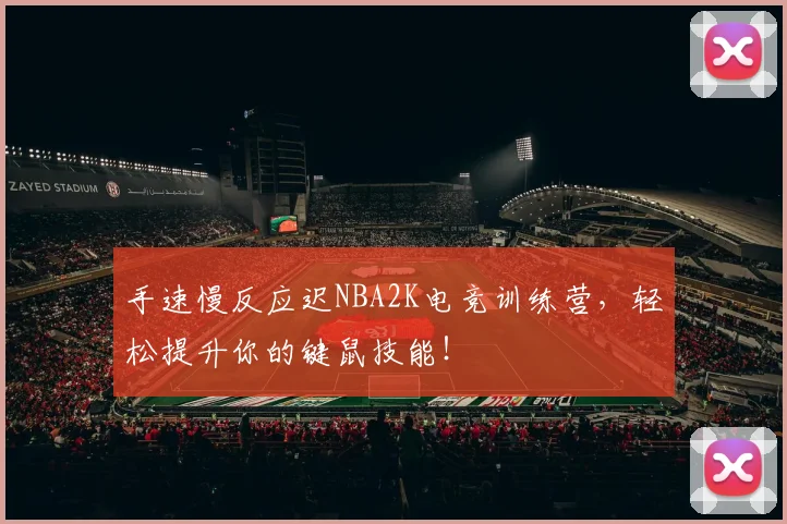 手速慢反应迟NBA2K电竞训练营，轻松提升你的键鼠技能！
