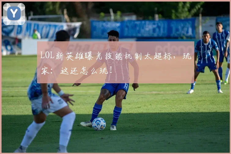 LOL新英雄曝光技能机制太超标，玩家：这还怎么玩！